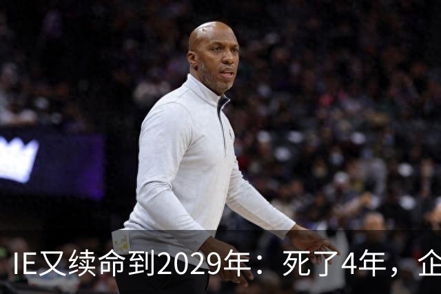IE又续命到2029年：死了4年，企业还得靠它开老网站
